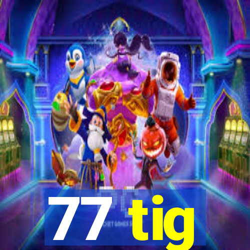 77 tig